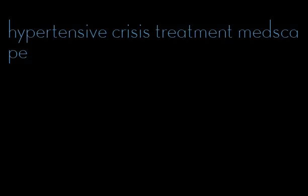 hypertensive crisis treatment medscape