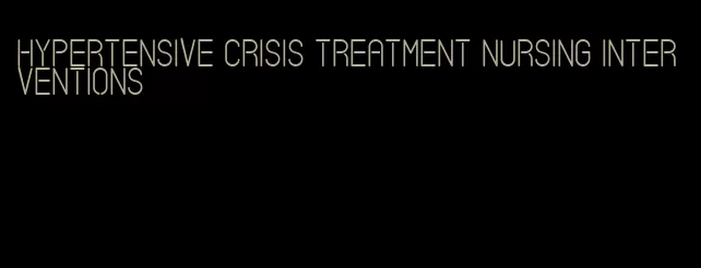 hypertensive crisis treatment nursing interventions