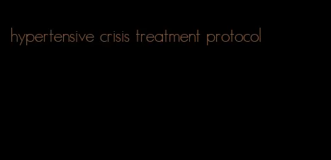 hypertensive crisis treatment protocol