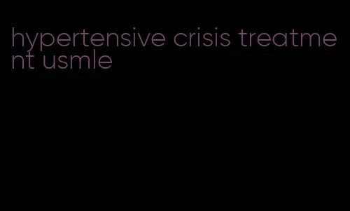 hypertensive crisis treatment usmle