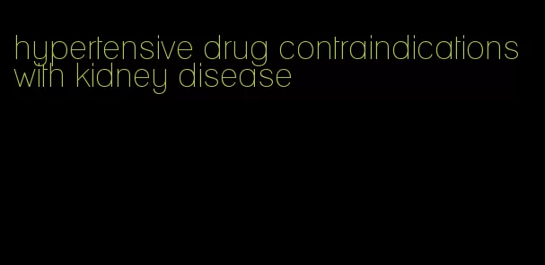 hypertensive drug contraindications with kidney disease