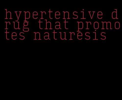 hypertensive drug that promotes naturesis