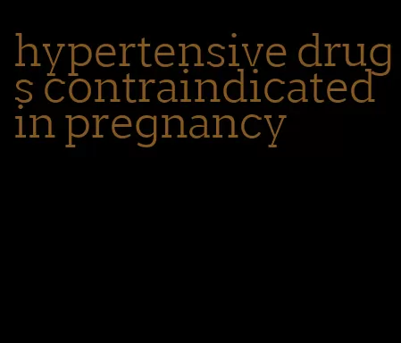 hypertensive drugs contraindicated in pregnancy