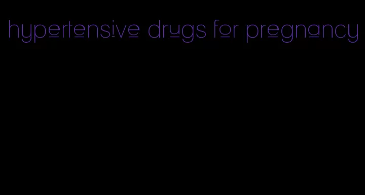 hypertensive drugs for pregnancy