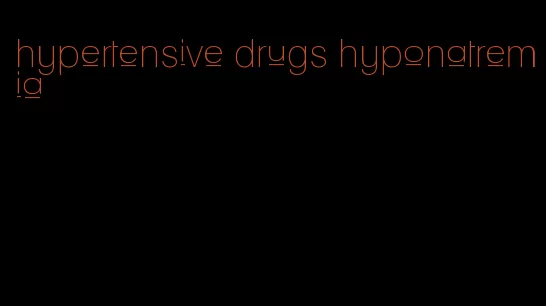 hypertensive drugs hyponatremia