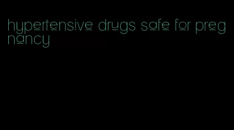 hypertensive drugs safe for pregnancy