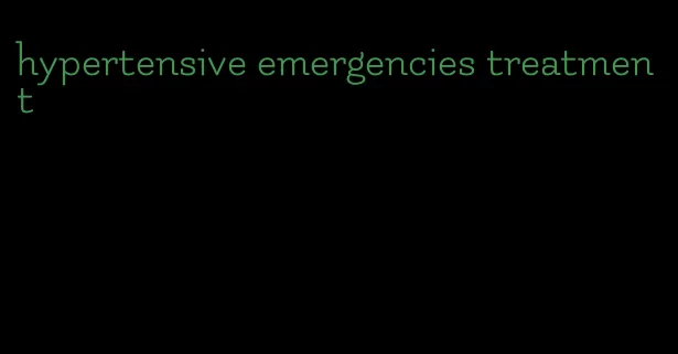 hypertensive emergencies treatment