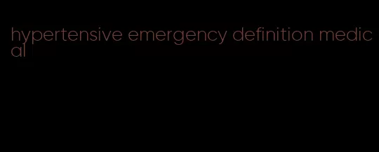 hypertensive emergency definition medical