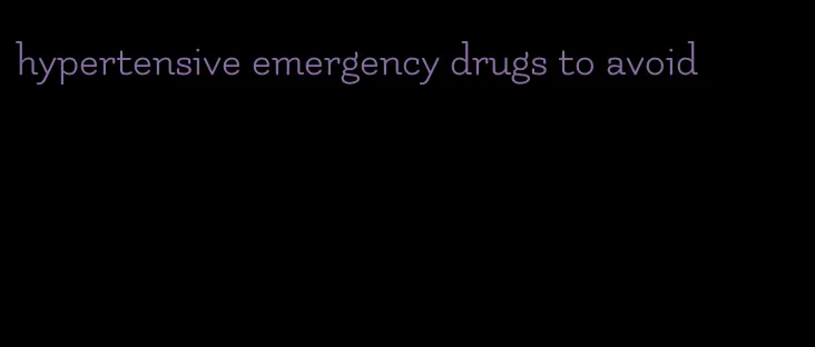 hypertensive emergency drugs to avoid