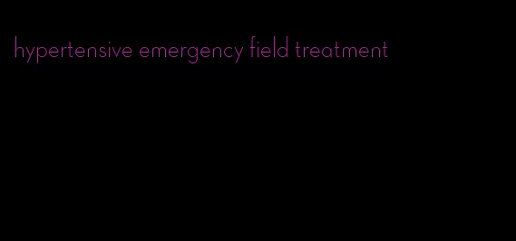 hypertensive emergency field treatment