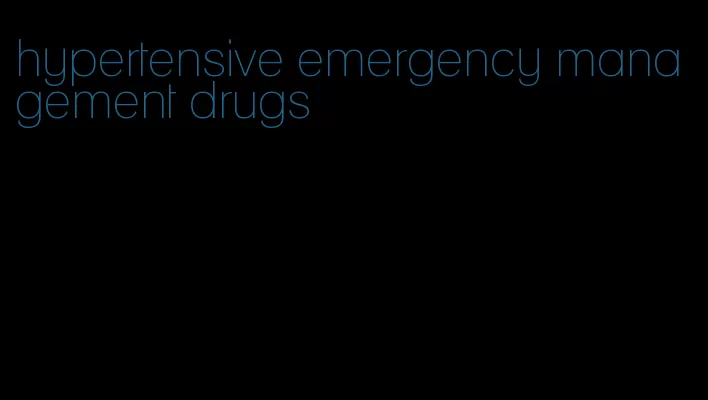 hypertensive emergency management drugs