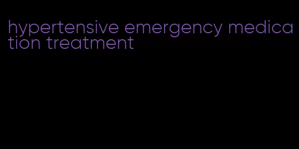 hypertensive emergency medication treatment