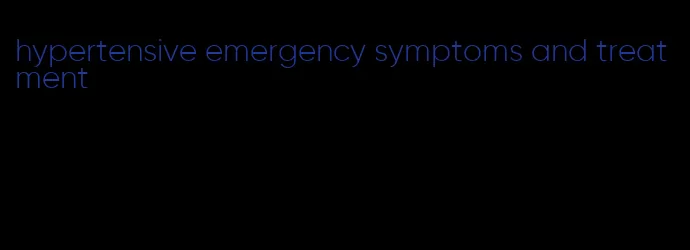 hypertensive emergency symptoms and treatment