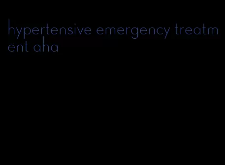 hypertensive emergency treatment aha