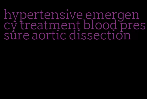 hypertensive emergency treatment blood pressure aortic dissection