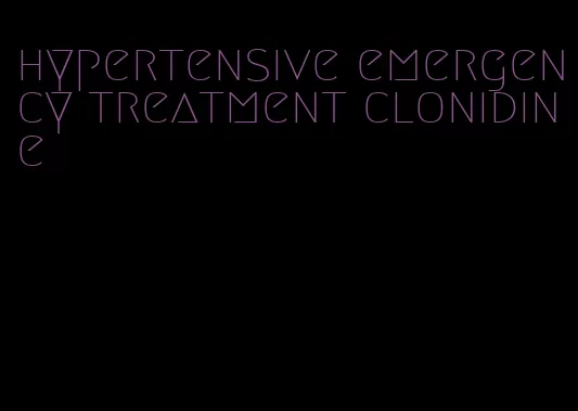 hypertensive emergency treatment clonidine