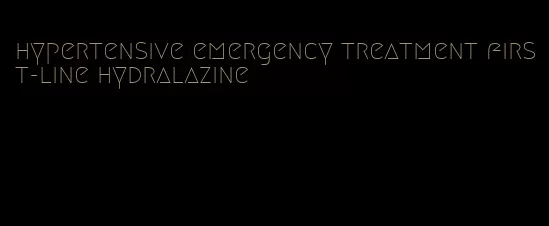 hypertensive emergency treatment first-line hydralazine