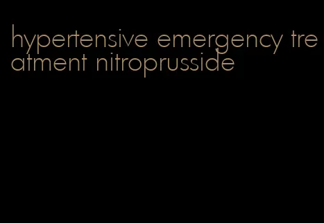 hypertensive emergency treatment nitroprusside