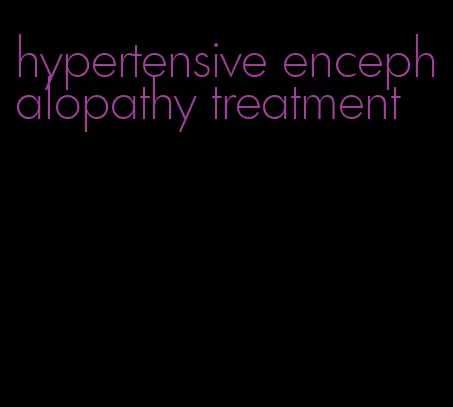 hypertensive encephalopathy treatment