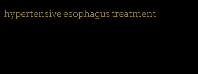 hypertensive esophagus treatment