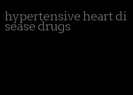 hypertensive heart disease drugs