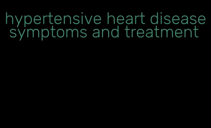 hypertensive heart disease symptoms and treatment