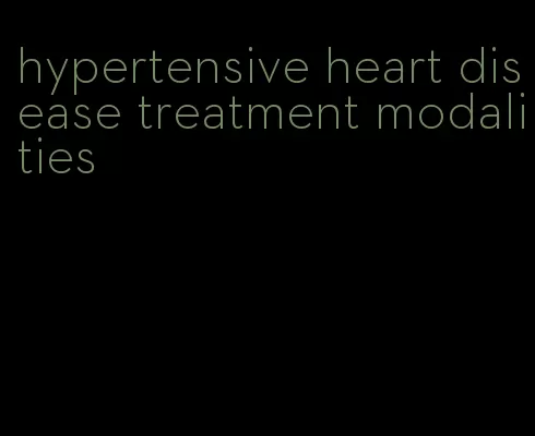 hypertensive heart disease treatment modalities