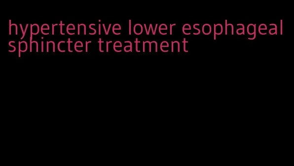 hypertensive lower esophageal sphincter treatment