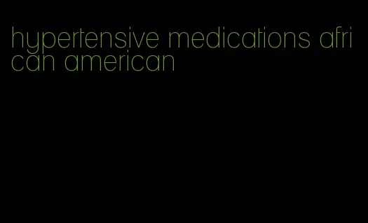 hypertensive medications african american