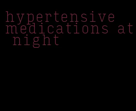 hypertensive medications at night