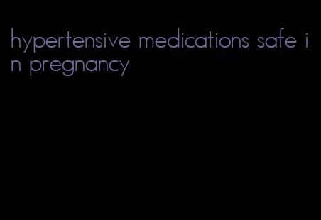 hypertensive medications safe in pregnancy