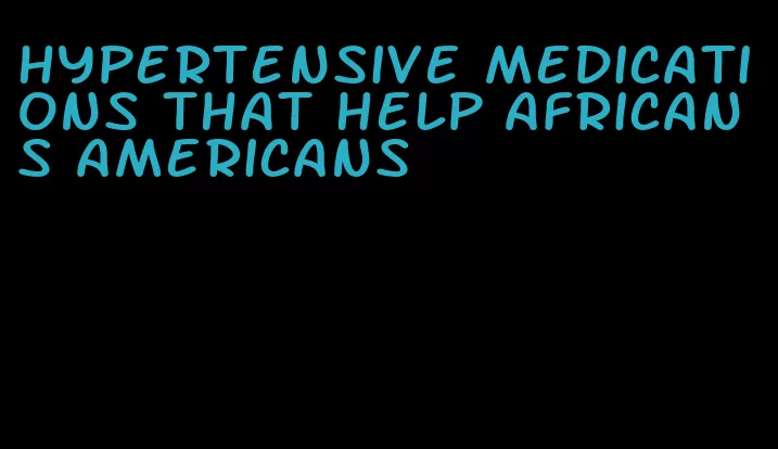 hypertensive medications that help africans americans