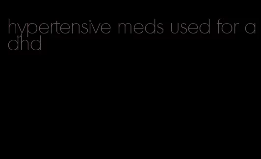 hypertensive meds used for adhd
