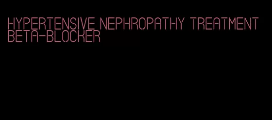 hypertensive nephropathy treatment beta-blocker