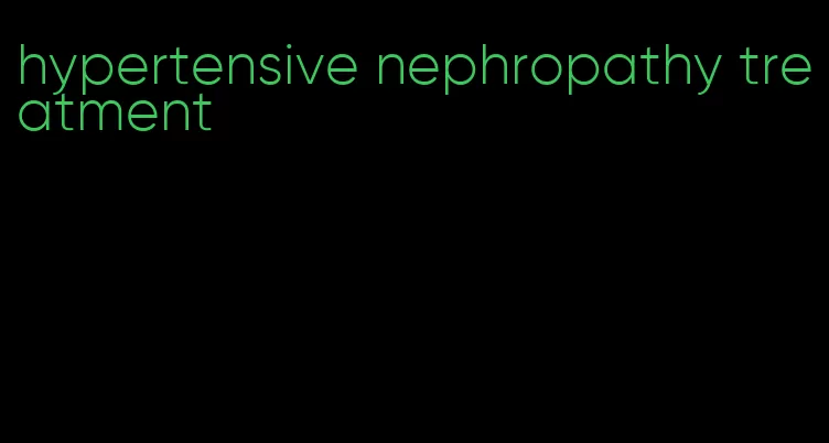 hypertensive nephropathy treatment