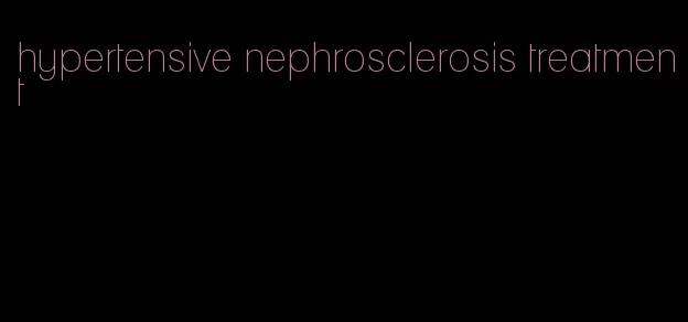 hypertensive nephrosclerosis treatment