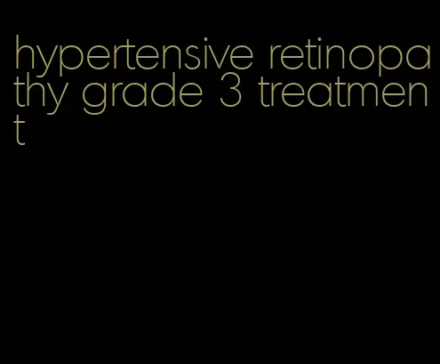 hypertensive retinopathy grade 3 treatment