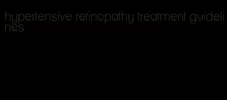hypertensive retinopathy treatment guidelines