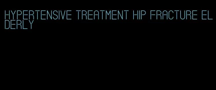 hypertensive treatment hip fracture elderly