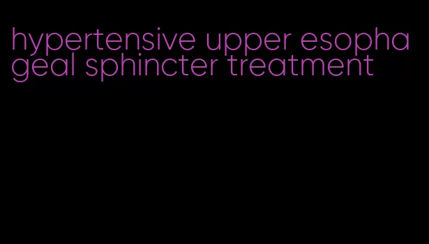 hypertensive upper esophageal sphincter treatment