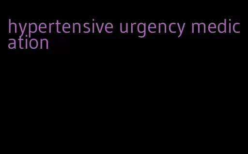 hypertensive urgency medication