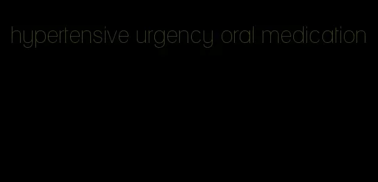 hypertensive urgency oral medication