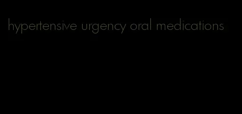 hypertensive urgency oral medications