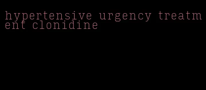 hypertensive urgency treatment clonidine