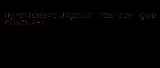 hypertensive urgency treatment guidelines aha