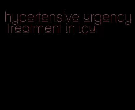 hypertensive urgency treatment in icu