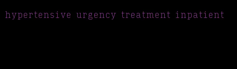 hypertensive urgency treatment inpatient