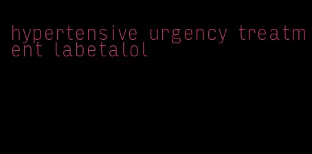 hypertensive urgency treatment labetalol
