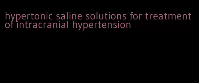 hypertonic saline solutions for treatment of intracranial hypertension