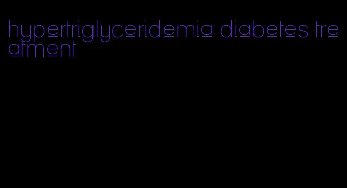 hypertriglyceridemia diabetes treatment